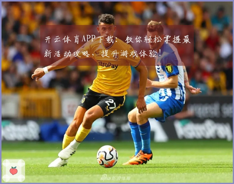 开云体育APP下载：教你轻松掌握最新活动攻略，提升游戏体验！