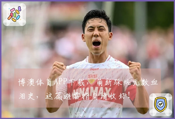 博澳体育APP下载，萌新踩坑无数血泪史，这篇避雷指南请收好！