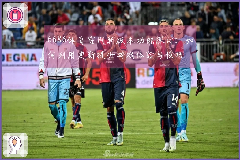 6686体育官网新版本功能探讨：如何利用更新提升游戏体验与技巧