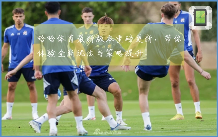 哈哈体育最新版本重磅更新，带你体验全新玩法与策略提升！