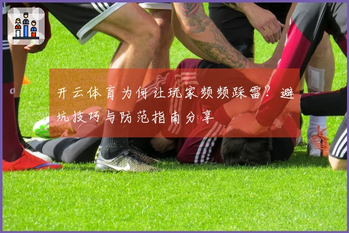 开云体育为何让玩家频频踩雷？避坑技巧与防范指南分享