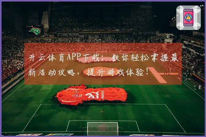开云体育APP下载：教你轻松掌握最新活动攻略，提升游戏体验！
