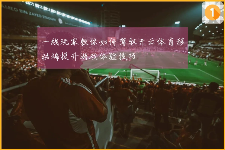 一线玩家教你如何驾驭开云体育移动端提升游戏体验技巧