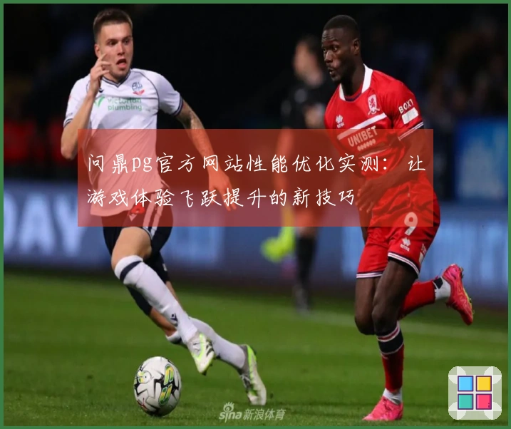 问鼎pg官方网站性能优化实测：让游戏体验飞跃提升的新技巧