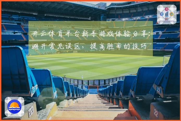 开云体育平台新手游戏体验分享：避开常见误区，提高胜率的技巧