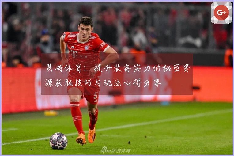 易游体育：提升装备实力的秘密资源获取技巧与玩法心得分享