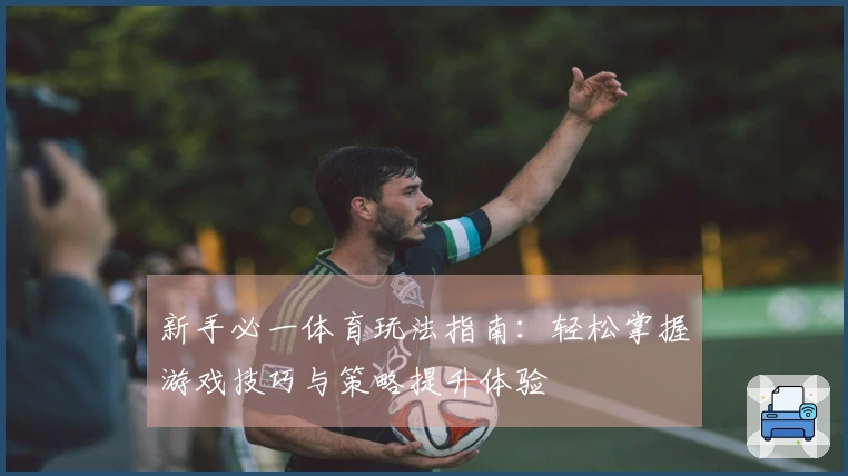新手必一体育玩法指南：轻松掌握游戏技巧与策略提升体验