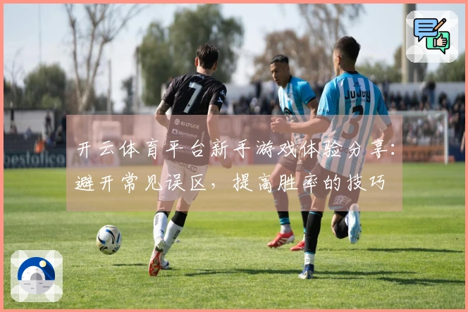 开云体育平台新手游戏体验分享：避开常见误区，提高胜率的技巧